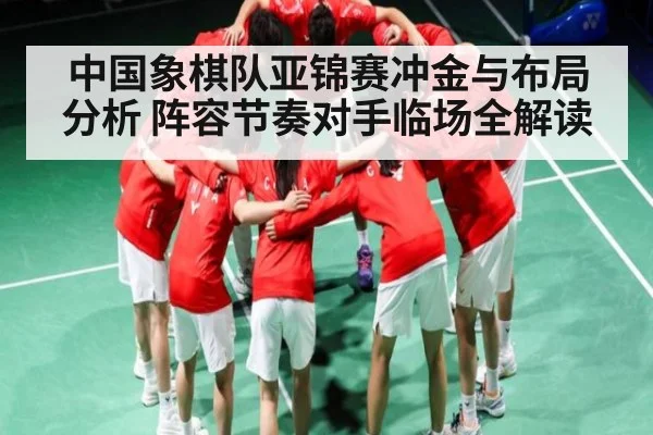中国象棋队亚锦赛冲金与布局分析 阵容节奏对手临场全解读