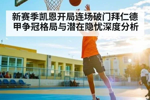 新赛季凯恩开局连场破门拜仁德甲争冠格局与潜在隐忧深度分析
