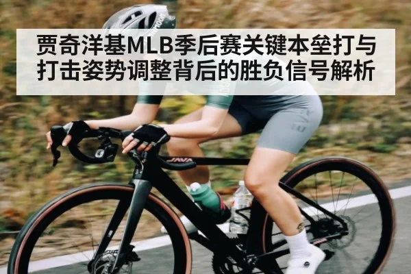 贾奇洋基MLB季后赛关键本垒打与打击姿势调整背后的胜负信号解析