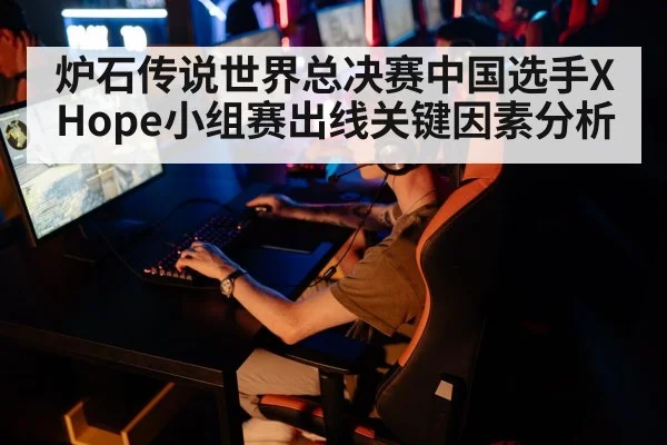 炉石传说世界总决赛中国选手XHope小组赛出线关键因素分析
